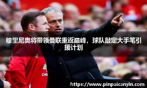 穆里尼奥将带领曼联重返巅峰，球队敲定大手笔引援计划