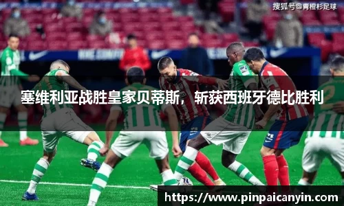 塞维利亚战胜皇家贝蒂斯，斩获西班牙德比胜利