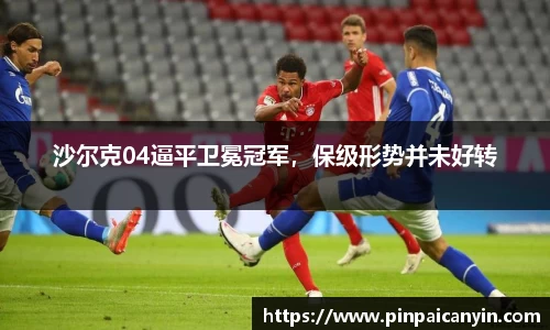沙尔克04逼平卫冕冠军，保级形势并未好转
