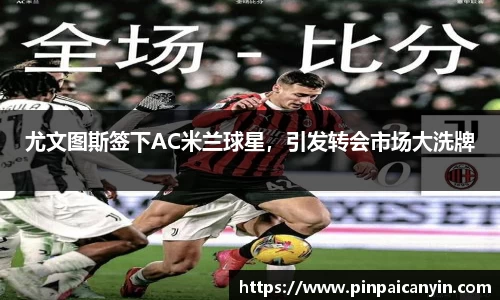 尤文图斯签下AC米兰球星，引发转会市场大洗牌