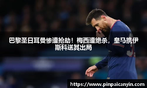 巴黎圣日耳曼惨遭抢劫！梅西遭绝杀，皇马携伊斯科送其出局