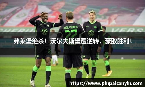 弗莱堡绝杀！沃尔夫斯堡遭逆转，豪取胜利！