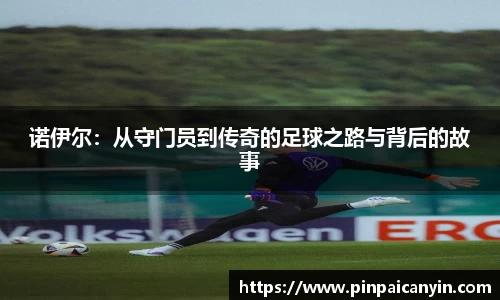 诺伊尔：从守门员到传奇的足球之路与背后的故事
