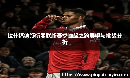 拉什福德领衔曼联新赛季崛起之路展望与挑战分析