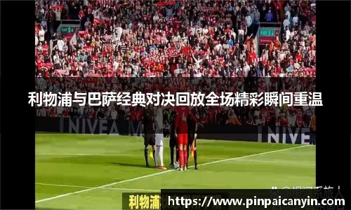 利物浦与巴萨经典对决回放全场精彩瞬间重温