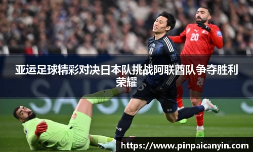 亚运足球精彩对决日本队挑战阿联酋队争夺胜利荣耀