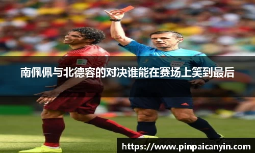 南佩佩与北德容的对决谁能在赛场上笑到最后