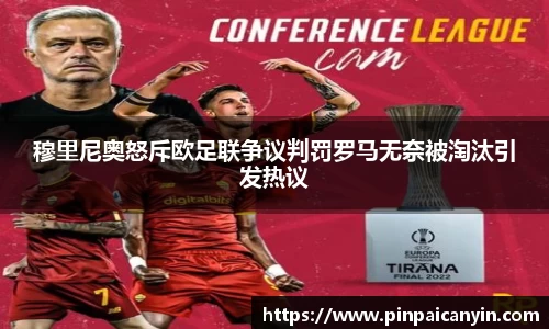 穆里尼奥怒斥欧足联争议判罚罗马无奈被淘汰引发热议