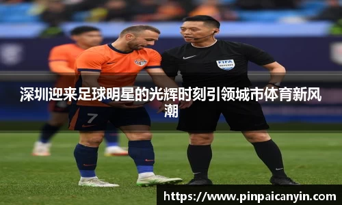 深圳迎来足球明星的光辉时刻引领城市体育新风潮
