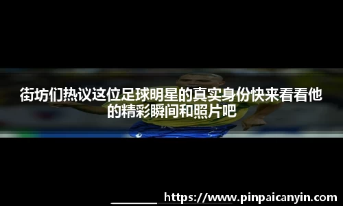 街坊们热议这位足球明星的真实身份快来看看他的精彩瞬间和照片吧