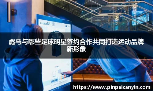 彪马与哪些足球明星签约合作共同打造运动品牌新形象